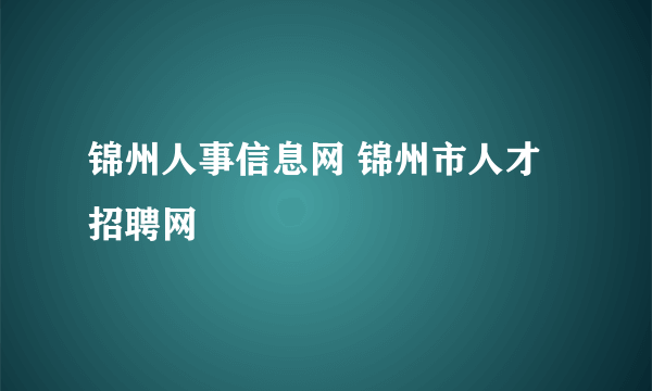 锦州人事信息网 锦州市人才招聘网