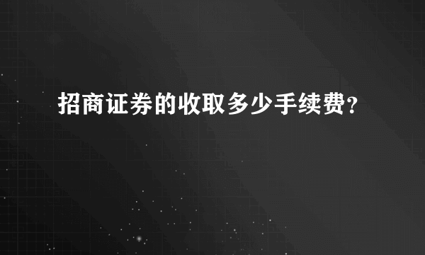 招商证券的收取多少手续费？