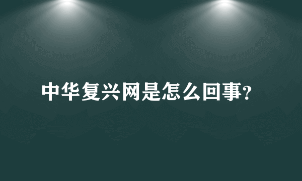 中华复兴网是怎么回事？