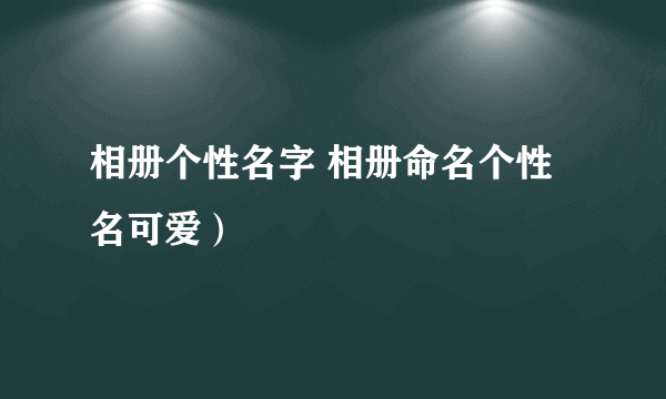 相册个性名字 相册命名个性名可爱）