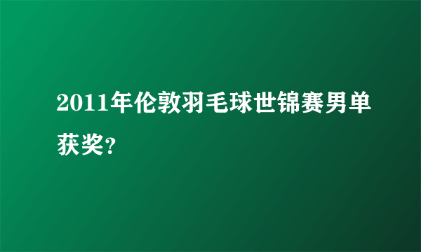 2011年伦敦羽毛球世锦赛男单获奖？