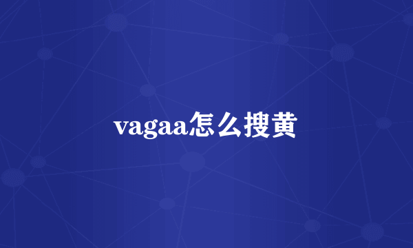 vagaa怎么搜黄