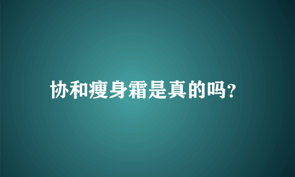 协和瘦身霜是真的吗？