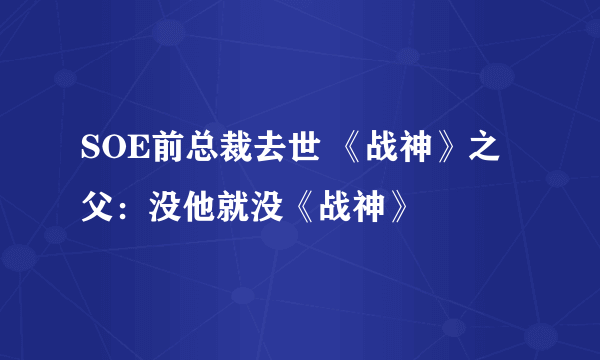 SOE前总裁去世 《战神》之父：没他就没《战神》