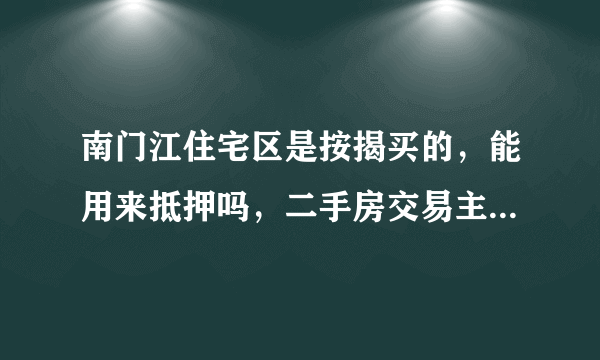 南门江住宅区是按揭买的，能用来抵押吗，二手房交易主要事项有哪些？