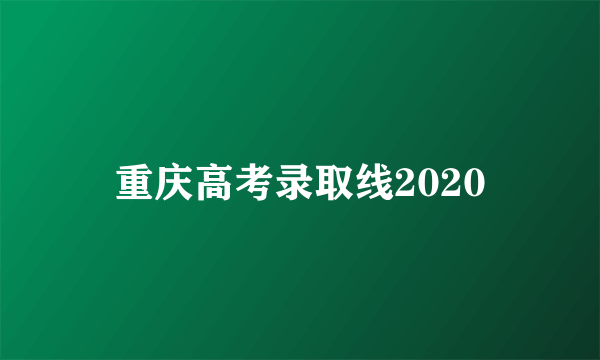 重庆高考录取线2020