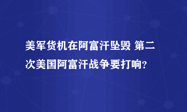 美军货机在阿富汗坠毁 第二次美国阿富汗战争要打响？