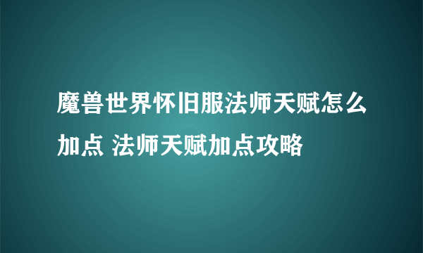 魔兽世界怀旧服法师天赋怎么加点 法师天赋加点攻略