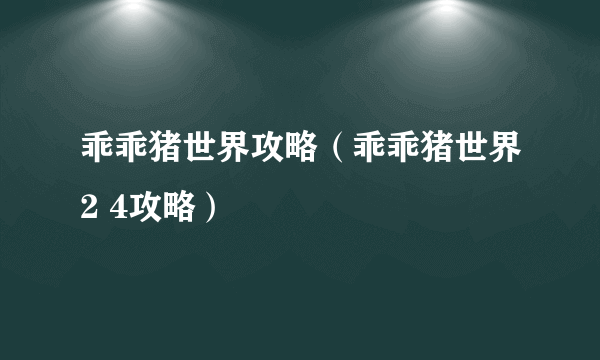 乖乖猪世界攻略（乖乖猪世界2 4攻略）