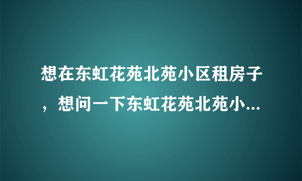 想在东虹花苑北苑小区租房子，想问一下东虹花苑北苑小区租户多还是住户多？