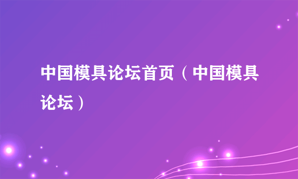 中国模具论坛首页（中国模具论坛）