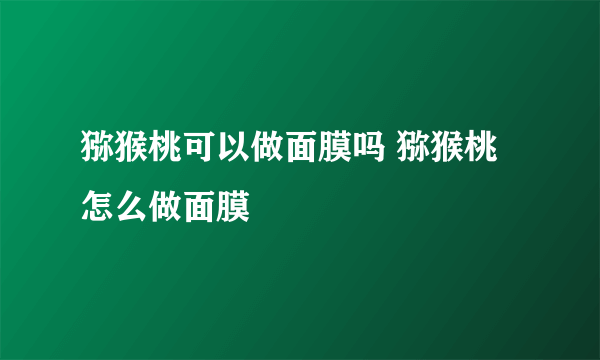 猕猴桃可以做面膜吗 猕猴桃怎么做面膜