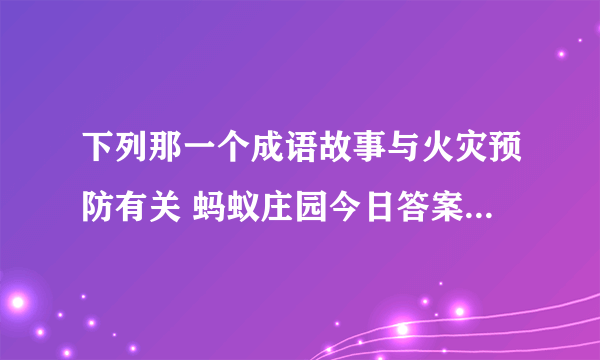 下列那一个成语故事与火灾预防有关 蚂蚁庄园今日答案早知道3月28日