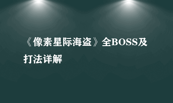 《像素星际海盗》全BOSS及打法详解