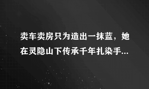 卖车卖房只为造出一抹蓝，她在灵隐山下传承千年扎染手艺，听梵音闻檀香温暖了时光