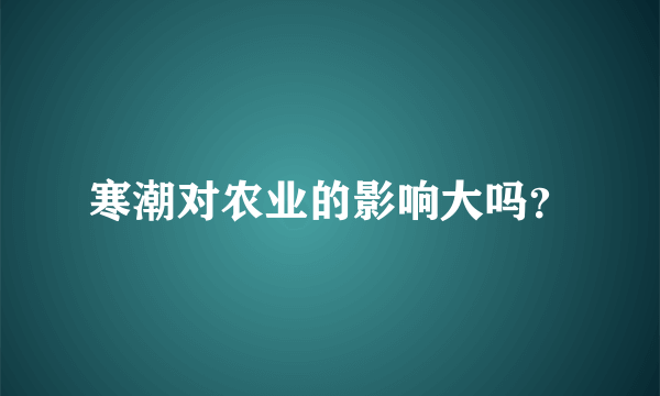 寒潮对农业的影响大吗？