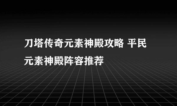 刀塔传奇元素神殿攻略 平民元素神殿阵容推荐