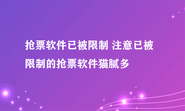 抢票软件已被限制 注意已被限制的抢票软件猫腻多