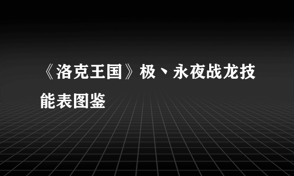 《洛克王国》极丶永夜战龙技能表图鉴