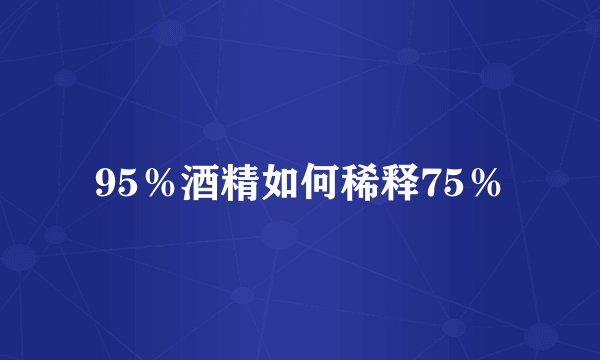 95％酒精如何稀释75％