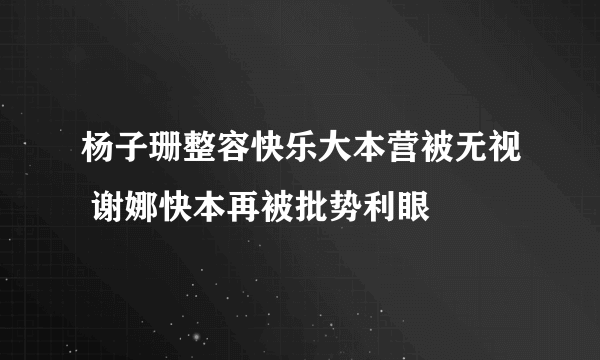 杨子珊整容快乐大本营被无视 谢娜快本再被批势利眼