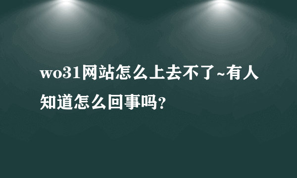 wo31网站怎么上去不了~有人知道怎么回事吗？