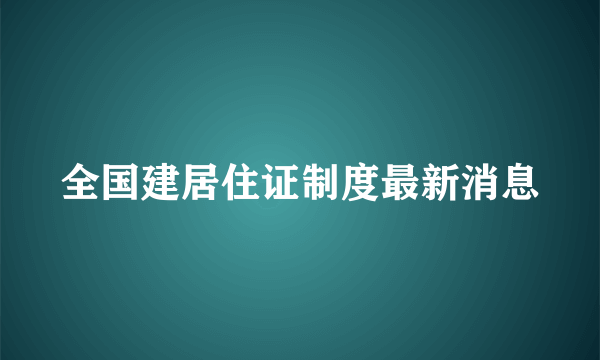 全国建居住证制度最新消息