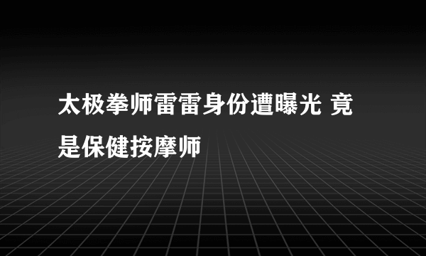 太极拳师雷雷身份遭曝光 竟是保健按摩师