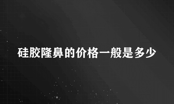 硅胶隆鼻的价格一般是多少