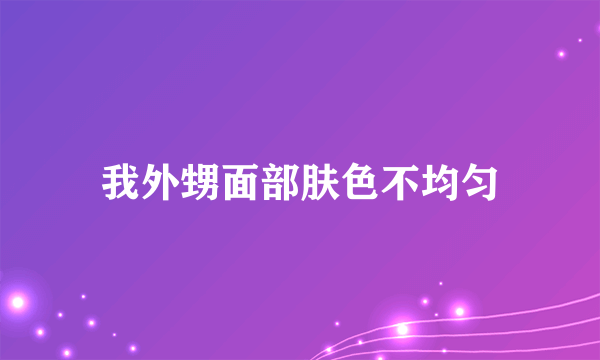 我外甥面部肤色不均匀