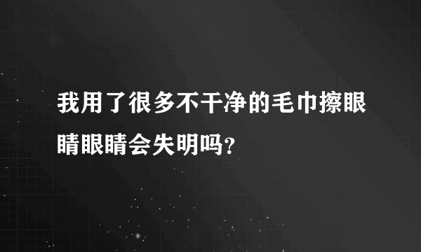 我用了很多不干净的毛巾擦眼睛眼睛会失明吗？