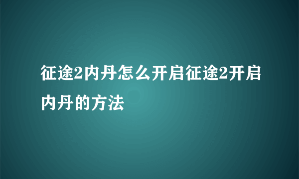 征途2内丹怎么开启征途2开启内丹的方法