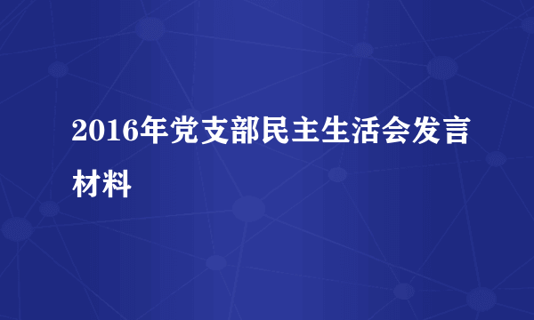 2016年党支部民主生活会发言材料