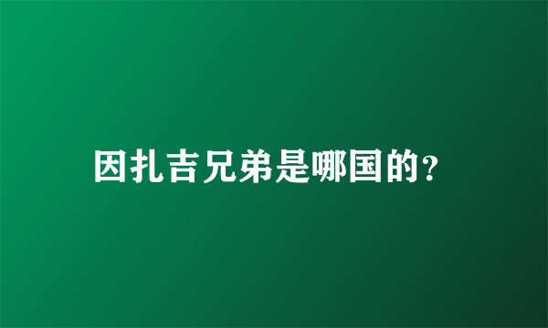 因扎吉兄弟是哪国的？