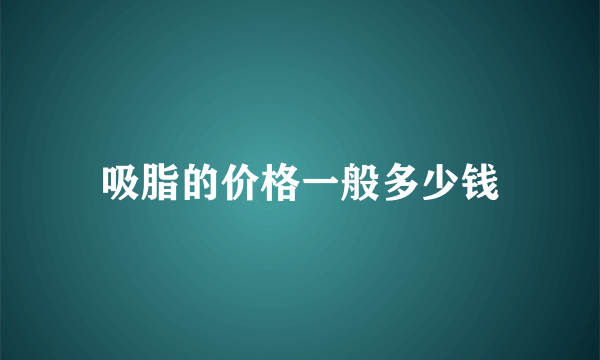 吸脂的价格一般多少钱