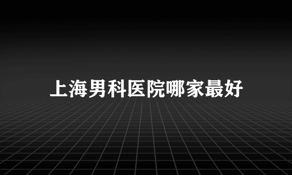 上海男科医院哪家最好