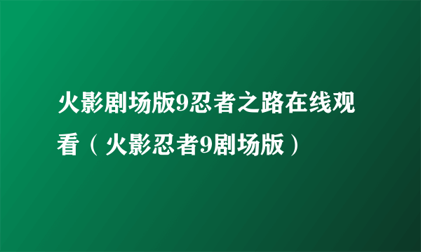 火影剧场版9忍者之路在线观看（火影忍者9剧场版）