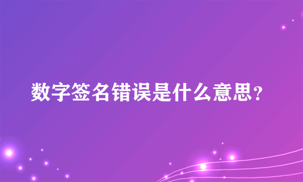 数字签名错误是什么意思？