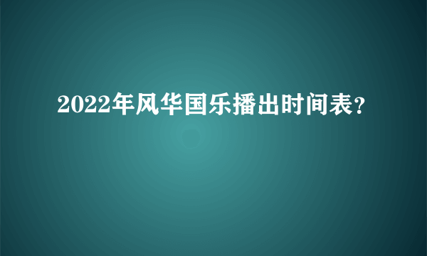 2022年风华国乐播出时间表？