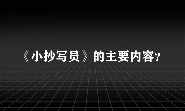 《小抄写员》的主要内容？