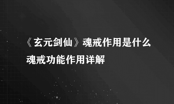 《玄元剑仙》魂戒作用是什么 魂戒功能作用详解