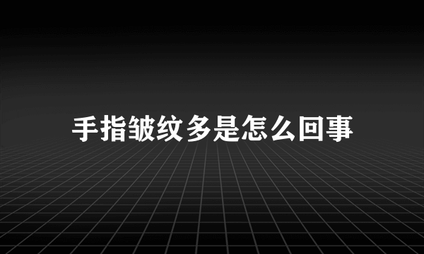 手指皱纹多是怎么回事