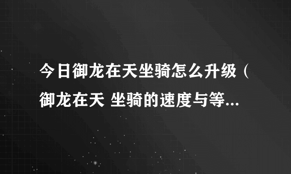 今日御龙在天坐骑怎么升级（御龙在天 坐骑的速度与等级有关吗为什么我的33的坐骑速度那么慢）