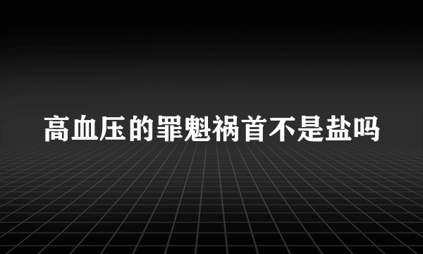 高血压的罪魁祸首不是盐吗