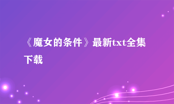 《魔女的条件》最新txt全集下载