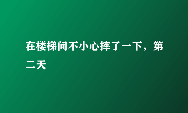 在楼梯间不小心摔了一下，第二天