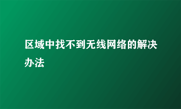 区域中找不到无线网络的解决办法