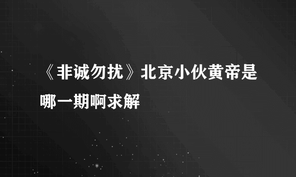 《非诚勿扰》北京小伙黄帝是哪一期啊求解