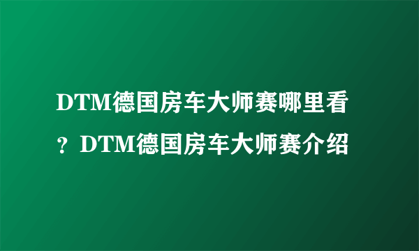 DTM德国房车大师赛哪里看？DTM德国房车大师赛介绍