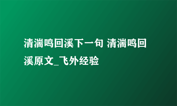 清湍鸣回溪下一句 清湍鸣回溪原文_飞外经验